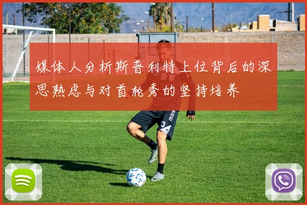 媒体人分析斯普利特上位背后的深思熟虑与对首轮秀的坚持培养