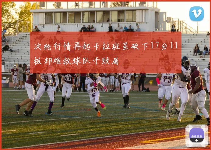 次轮行情再起卡拉班虽砍下17分11板却难救球队于败局