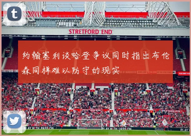 约翰塞利谈哈登争议同时指出布伦森同样难以防守的现实
