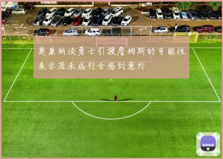 奥康纳谈勇士引援詹姆斯的可能性表示若未成行会感到意外