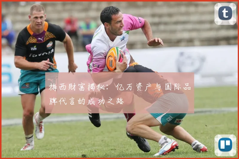 梅西财富揭秘：亿万资产与国际品牌代言的成功之路